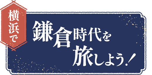 横浜で、鎌倉時代を旅しよう！