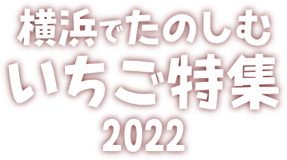 横浜でたのしむ いちご特集2022