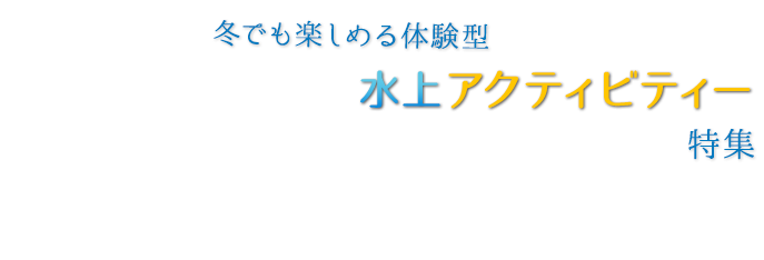 冬でも楽しめる体験型水上アクティビティー特集